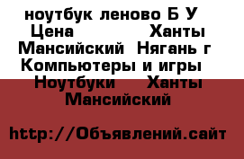 ноутбук леново Б/У › Цена ­ 10 000 - Ханты-Мансийский, Нягань г. Компьютеры и игры » Ноутбуки   . Ханты-Мансийский